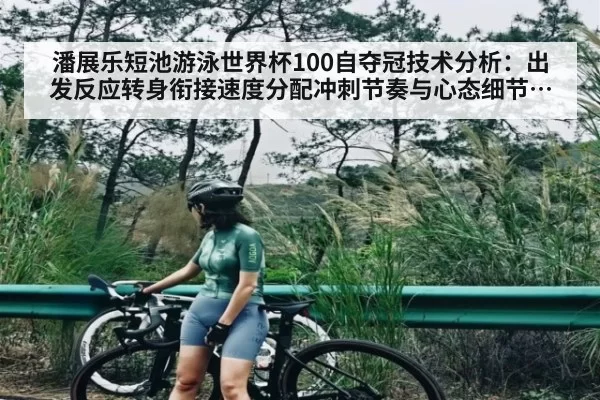 潘展乐短池游泳世界杯100自夺冠技术分析：出发反应转身衔接速度分配冲刺节奏与心态细节全解